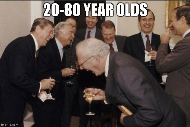 Laughing Men In Suits Meme | 20-80 YEAR OLDS | image tagged in memes,laughing men in suits | made w/ Imgflip meme maker