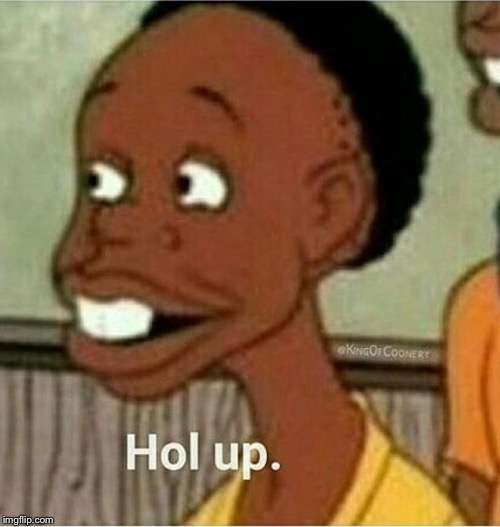 hol up | . | image tagged in hol up | made w/ Imgflip meme maker
