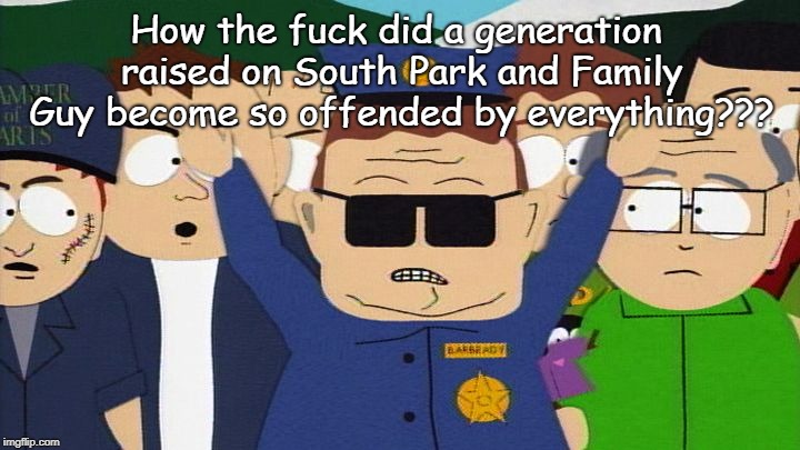 How??? | How the fuck did a generation raised on South Park and Family Guy become so offended by everything??? | image tagged in south park,family guy,generation,offended | made w/ Imgflip meme maker