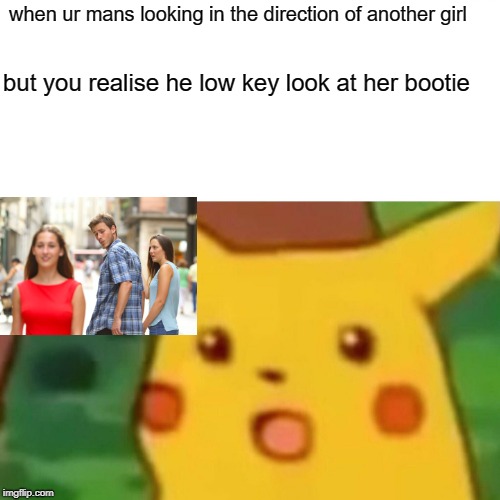 Surprised Pikachu Meme | when ur mans looking in the direction of another girl; but you realise he low key look at her bootie | image tagged in memes,surprised pikachu | made w/ Imgflip meme maker