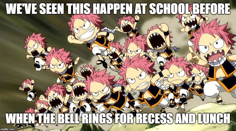 Natsu Army | WE'VE SEEN THIS HAPPEN AT SCHOOL BEFORE; WHEN THE BELL RINGS FOR RECESS AND LUNCH | image tagged in natsu army | made w/ Imgflip meme maker