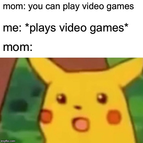 darn you mom | mom: you can play video games; me: *plays video games*; mom: | image tagged in memes,surprised pikachu | made w/ Imgflip meme maker