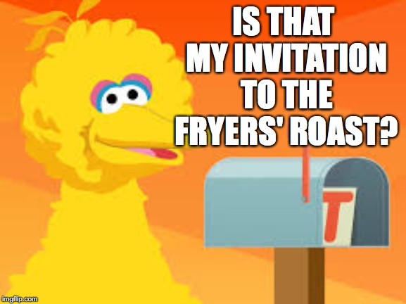 He shoulda seen it coming. | IS THAT MY INVITATION TO THE FRYERS' ROAST? | image tagged in memes,big bird on sale,roast | made w/ Imgflip meme maker