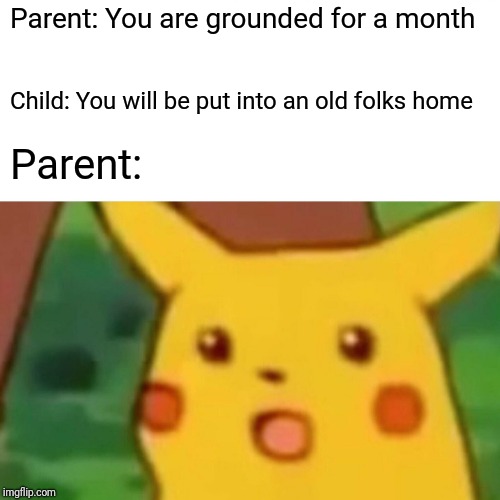 When children get smart | Parent: You are grounded for a month; Child: You will be put into an old folks home; Parent: | image tagged in memes,surprised pikachu | made w/ Imgflip meme maker