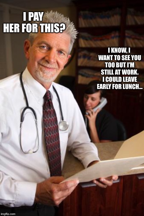 scumbag psychiatrist | I PAY HER FOR THIS? I KNOW, I WANT TO SEE YOU TOO BUT I’M STILL AT WORK. I COULD LEAVE EARLY FOR LUNCH... | image tagged in scumbag psychiatrist | made w/ Imgflip meme maker