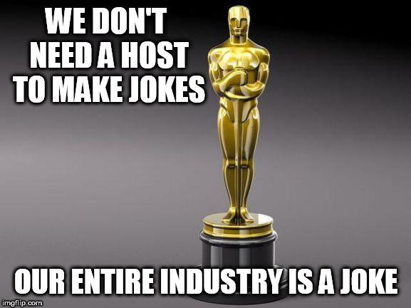 Oscar |  WE DON'T NEED A HOST TO MAKE JOKES; OUR ENTIRE INDUSTRY IS A JOKE | image tagged in oscar | made w/ Imgflip meme maker