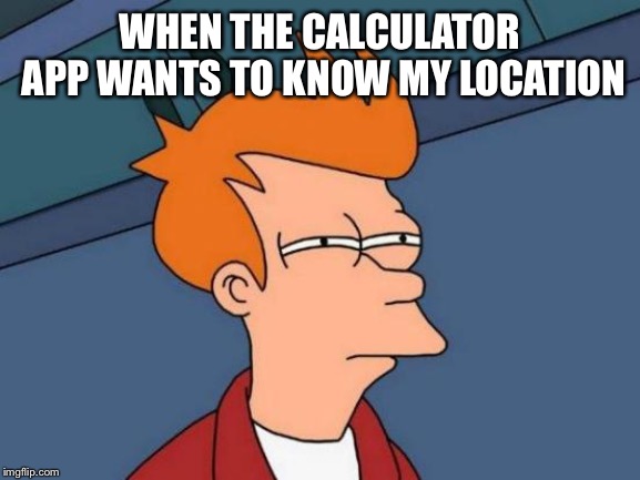 Futurama Fry | WHEN THE CALCULATOR APP WANTS TO KNOW MY LOCATION | image tagged in memes,futurama fry | made w/ Imgflip meme maker