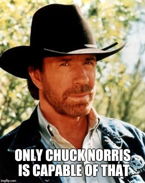 Chuck Norris Meme | ONLY CHUCK NORRIS IS CAPABLE OF THAT | image tagged in memes,chuck norris | made w/ Imgflip meme maker
