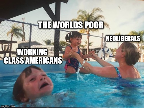 drowning kid in the pool | THE WORLDS POOR; NEOLIBERALS; WORKING CLASS AMERICANS | image tagged in drowning kid in the pool,PoliticalMemes | made w/ Imgflip meme maker