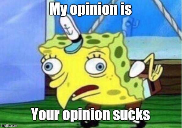 Mocking Spongebob Meme | My opinion is Your opinion sucks | image tagged in memes,mocking spongebob | made w/ Imgflip meme maker