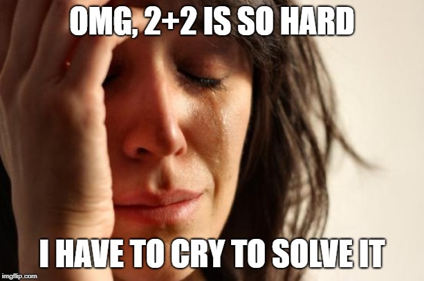 First World Problems Meme | OMG, 2+2 IS SO HARD; I HAVE TO CRY TO SOLVE IT | image tagged in memes,first world problems | made w/ Imgflip meme maker