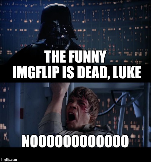 Star Wars No Meme | THE FUNNY IMGFLIP IS DEAD, LUKE NOOOOOOOOOOOO | image tagged in memes,star wars no | made w/ Imgflip meme maker