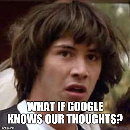 Conspiracy Keanu Meme | WHAT IF GOOGLE KNOWS OUR THOUGHTS? | image tagged in memes,conspiracy keanu | made w/ Imgflip meme maker