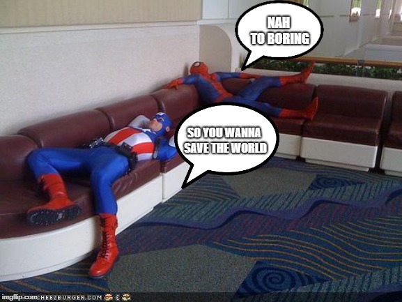 Super Hero Breakroom | NAH TO BORING; SO YOU WANNA SAVE THE WORLD | image tagged in super hero breakroom | made w/ Imgflip meme maker