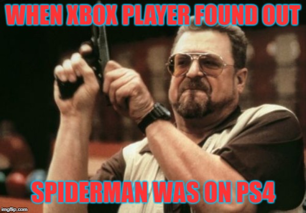 Am I The Only One Around Here Meme | WHEN XBOX PLAYER FOUND OUT; SPIDERMAN WAS ON PS4 | image tagged in memes,am i the only one around here | made w/ Imgflip meme maker