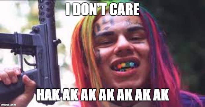 6ix9ine | I DON'T CARE; HAK AK AK AK AK AK AK | image tagged in 6ix9ine | made w/ Imgflip meme maker