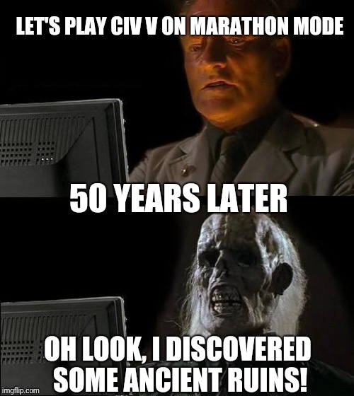 This is for you Civilization fans out there | LET'S PLAY CIV V ON MARATHON MODE; 50 YEARS LATER; OH LOOK, I DISCOVERED SOME ANCIENT RUINS! | image tagged in memes,ill just wait here | made w/ Imgflip meme maker