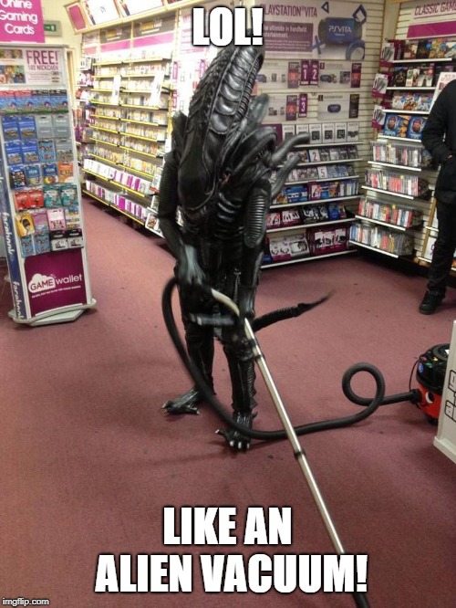 Vacuuming Alien | LOL! LIKE AN ALIEN VACUUM! | image tagged in vacuuming alien | made w/ Imgflip meme maker