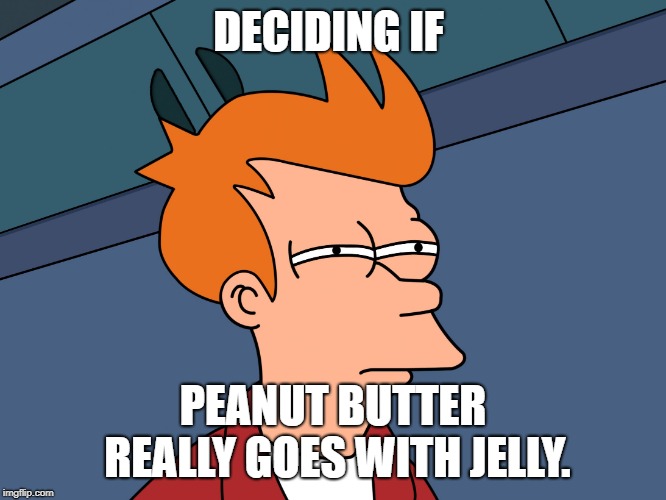 Fry Skeptical Large | DECIDING IF PEANUT BUTTER REALLY GOES WITH JELLY. | image tagged in fry skeptical large | made w/ Imgflip meme maker