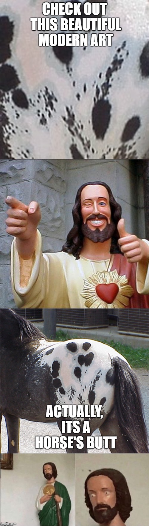 Did it fool ya? | CHECK OUT THIS BEAUTIFUL MODERN ART; ACTUALLY, ITS A HORSE'S BUTT | image tagged in memes,buddy christ,butt,horse,funny,modern art | made w/ Imgflip meme maker