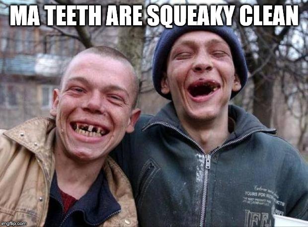 No teeth | MA TEETH ARE SQUEAKY CLEAN | image tagged in no teeth | made w/ Imgflip meme maker
