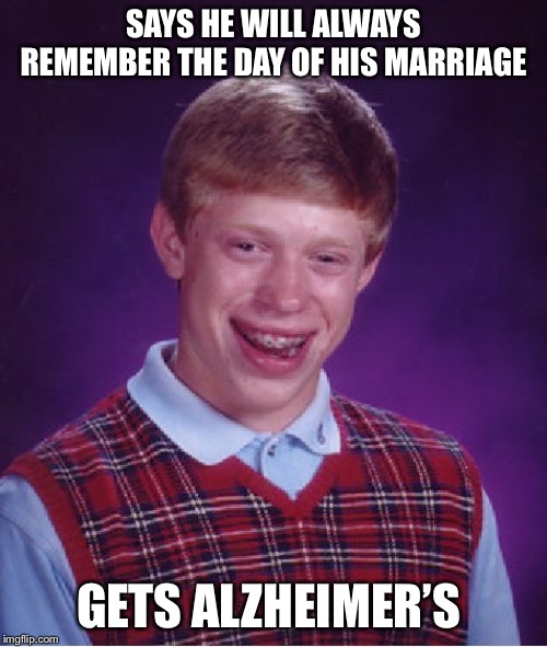 Bad Luck Brian | SAYS HE WILL ALWAYS REMEMBER THE DAY OF HIS MARRIAGE; GETS ALZHEIMER’S | image tagged in memes,bad luck brian | made w/ Imgflip meme maker