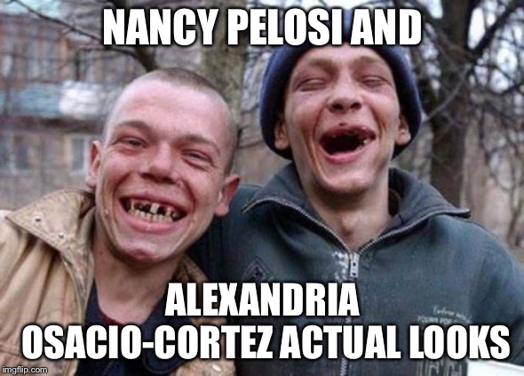 Ugly Twins Meme | NANCY PELOSI AND; ALEXANDRIA OSACIO-CORTEZ ACTUAL LOOKS | image tagged in memes,ugly twins | made w/ Imgflip meme maker