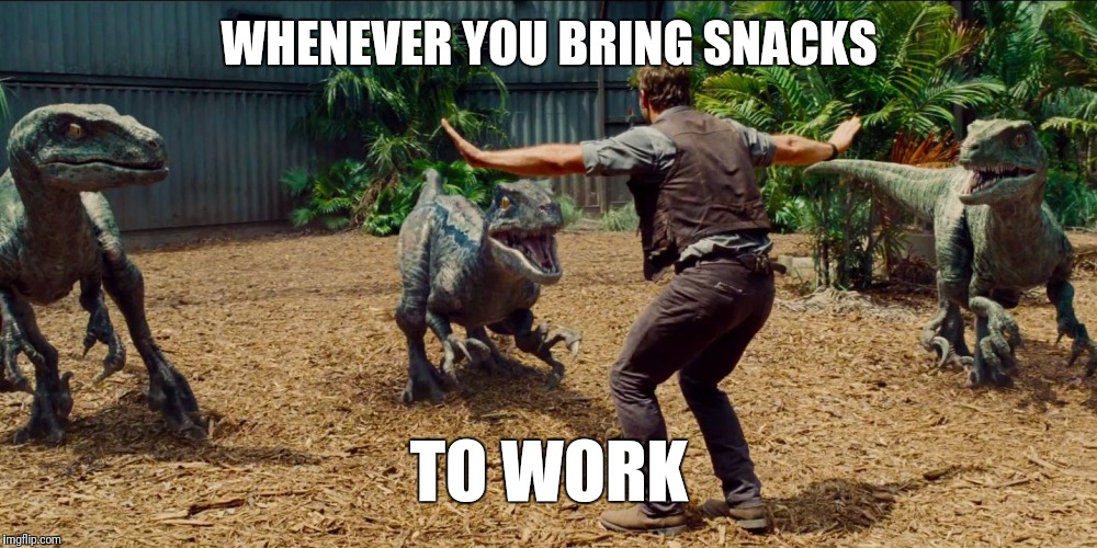 Jurassic park raptor | WHENEVER YOU BRING SNACKS; TO WORK | image tagged in jurassic park raptor | made w/ Imgflip meme maker