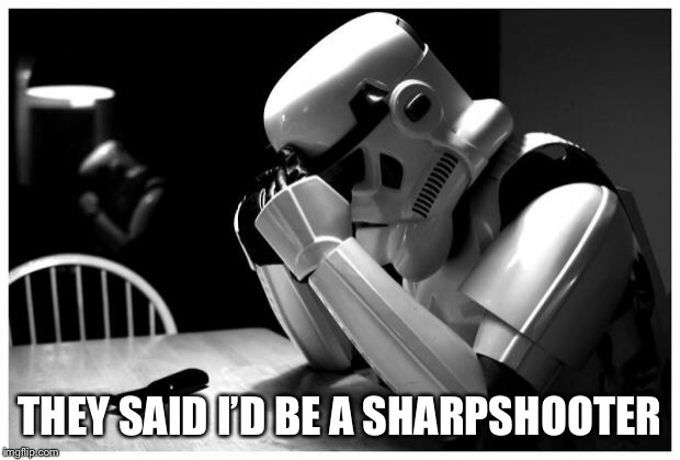 Sad Storm Trooper | THEY SAID I’D BE A SHARPSHOOTER | image tagged in sad storm trooper | made w/ Imgflip meme maker