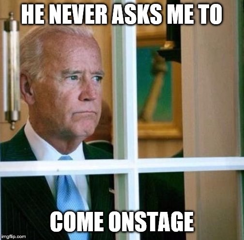 Sad Joe Biden | HE NEVER ASKS ME TO COME ONSTAGE | image tagged in sad joe biden | made w/ Imgflip meme maker