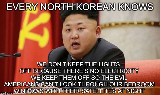 Kim Jong Un | EVERY NORTH KOREAN KNOWS WE DON’T KEEP THE LIGHTS OFF BECAUSE THERE’S NO ELECTRICITY WE KEEP THEM OFF SO THE EVIL AMERICANS CAN’T LOOK THROU | image tagged in kim jong un | made w/ Imgflip meme maker