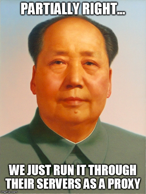 Mao Zedong | PARTIALLY RIGHT... WE JUST RUN IT THROUGH THEIR SERVERS AS A PROXY | image tagged in mao zedong | made w/ Imgflip meme maker