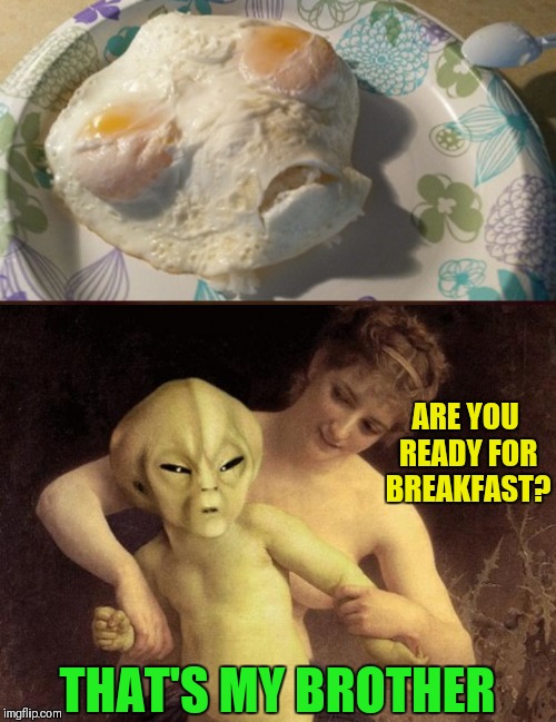 Yummy | ARE YOU READY FOR BREAKFAST? THAT'S MY BROTHER | image tagged in et me segura,memes,funny,aliens,breakfast | made w/ Imgflip meme maker