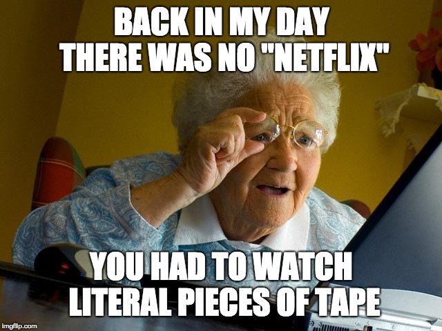 Grandma Finds The Internet Meme | BACK IN MY DAY THERE WAS NO "NETFLIX"; YOU HAD TO WATCH LITERAL PIECES OF TAPE | image tagged in memes,grandma finds the internet | made w/ Imgflip meme maker