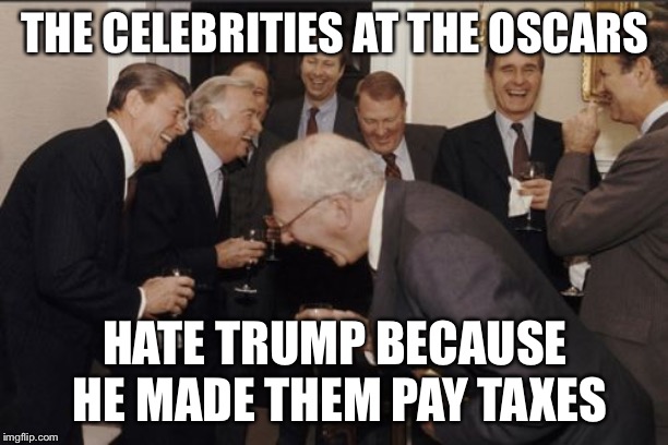 Laughing Men In Suits Meme | THE CELEBRITIES AT THE OSCARS; HATE TRUMP BECAUSE HE MADE THEM PAY TAXES | image tagged in memes,laughing men in suits | made w/ Imgflip meme maker