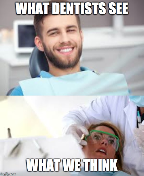 the views of DENTIST and PATEINT | WHAT DENTISTS SEE; WHAT WE THINK | image tagged in dentists | made w/ Imgflip meme maker
