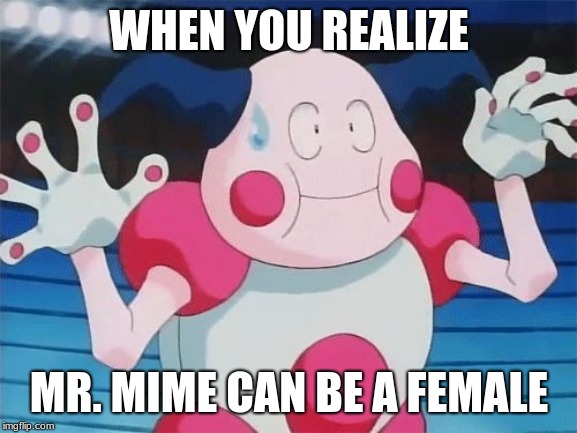 Mr mime  | WHEN YOU REALIZE; MR. MIME CAN BE A FEMALE | image tagged in mr mime | made w/ Imgflip meme maker