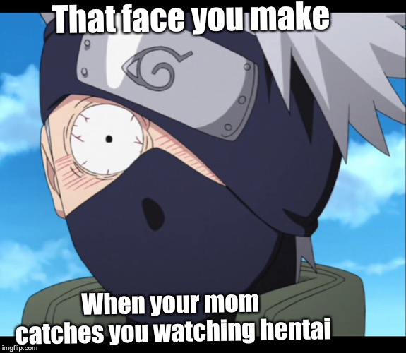 kakashi | That face you make; When your mom catches you watching hentai | image tagged in kakashi | made w/ Imgflip meme maker