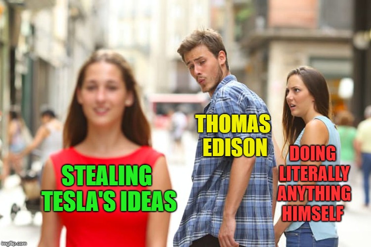 Distracted Boyfriend Meme | THOMAS EDISON; DOING LITERALLY ANYTHING HIMSELF; STEALING TESLA'S IDEAS | image tagged in memes,distracted boyfriend | made w/ Imgflip meme maker