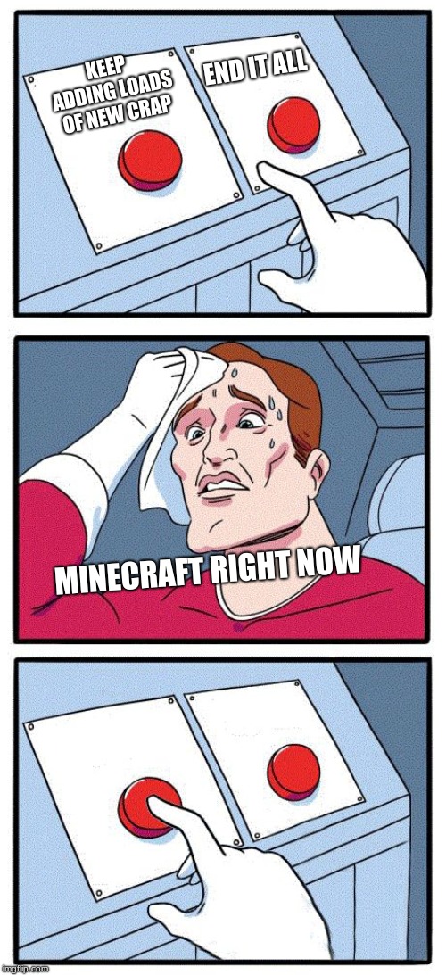 2 button choice | KEEP ADDING LOADS OF NEW CRAP MINECRAFT RIGHT NOW END IT ALL | image tagged in 2 button choice | made w/ Imgflip meme maker