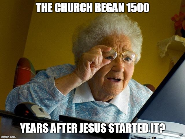 Grandma Finds The Internet | THE CHURCH BEGAN 1500; YEARS AFTER JESUS STARTED IT? | image tagged in memes,grandma finds the internet | made w/ Imgflip meme maker
