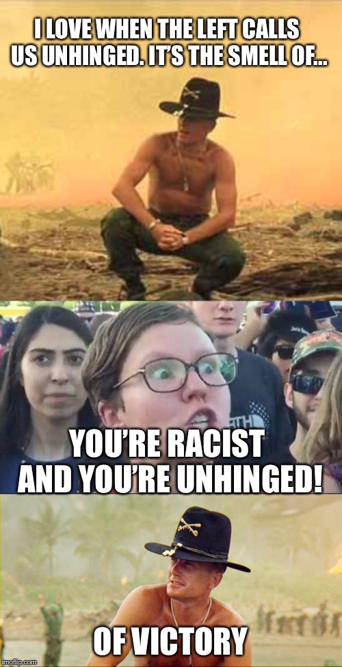 The smell of victory | I LOVE WHEN THE LEFT CALLS US UNHINGED. IT’S THE SMELL OF... YOU’RE RACIST AND YOU’RE UNHINGED! OF VICTORY | image tagged in col bill kilgore,col kilgore,angry liberal,political meme,memes | made w/ Imgflip meme maker