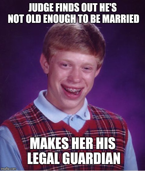 Bad Luck Brian Meme | JUDGE FINDS OUT HE'S NOT OLD ENOUGH TO BE MARRIED MAKES HER HIS LEGAL GUARDIAN | image tagged in memes,bad luck brian | made w/ Imgflip meme maker