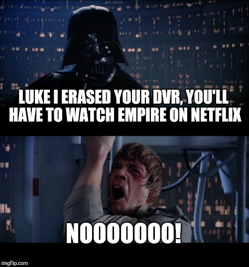 Star Wars No Meme | LUKE I ERASED YOUR DVR, YOU'LL HAVE TO WATCH EMPIRE ON NETFLIX; NOOOOOOO! | image tagged in memes,star wars no | made w/ Imgflip meme maker