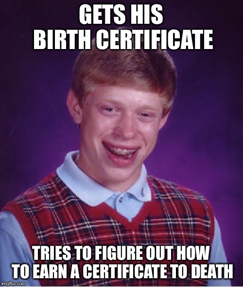 Bad Luck Brian Meme | GETS HIS BIRTH CERTIFICATE; TRIES TO FIGURE OUT HOW TO EARN A CERTIFICATE TO DEATH | image tagged in memes,bad luck brian | made w/ Imgflip meme maker