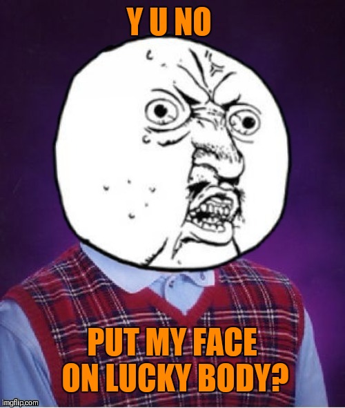 Y U No | Y U NO; PUT MY FACE ON LUCKY BODY? | image tagged in memes,bad luck brian,y u no,unlucky,then_it_hit_me | made w/ Imgflip meme maker