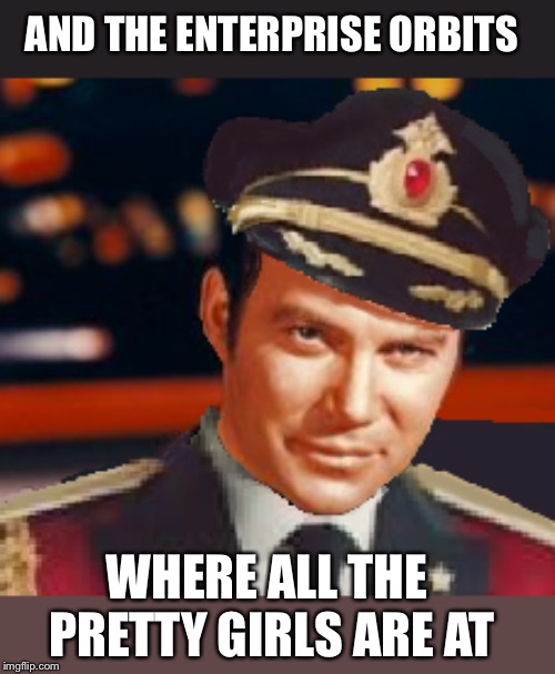 Captain James T. Obvious | AND THE ENTERPRISE ORBITS WHERE ALL THE PRETTY GIRLS ARE AT | image tagged in captain james t obvious | made w/ Imgflip meme maker