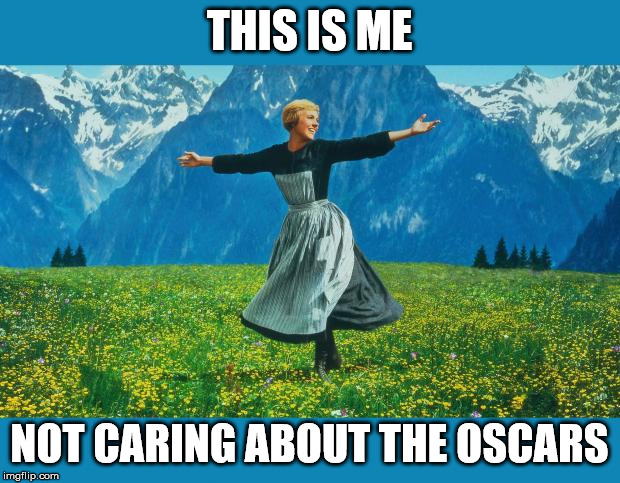 the sound of music happiness | THIS IS ME; NOT CARING ABOUT THE OSCARS | image tagged in the sound of music happiness | made w/ Imgflip meme maker