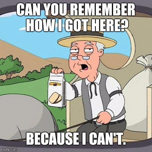 Pepperidge Farm Remembers | CAN YOU REMEMBER HOW I GOT HERE? BECAUSE I CAN'T. | image tagged in memes,pepperidge farm remembers,directions | made w/ Imgflip meme maker