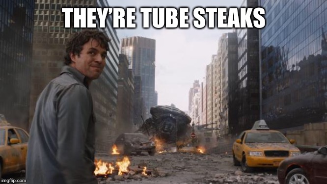 Hulk | THEY’RE TUBE STEAKS | image tagged in hulk | made w/ Imgflip meme maker